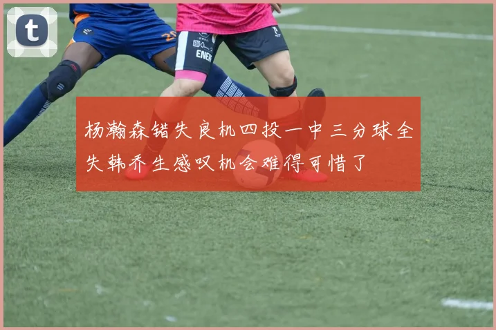 杨瀚森错失良机四投一中三分球全失韩乔生感叹机会难得可惜了