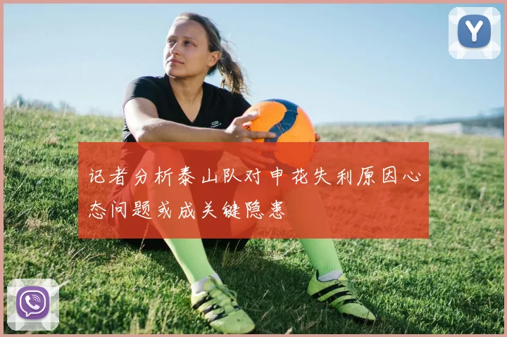 记者分析泰山队对申花失利原因心态问题或成关键隐患