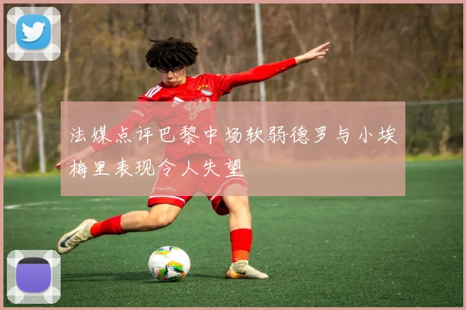 法媒点评巴黎中场软弱德罗与小埃梅里表现令人失望
