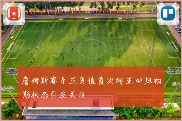 詹姆斯赛季正负值首次转正回归初期状态引发关注