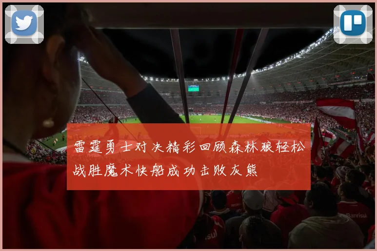 雷霆勇士对决精彩回顾森林狼轻松战胜魔术快船成功击败灰熊