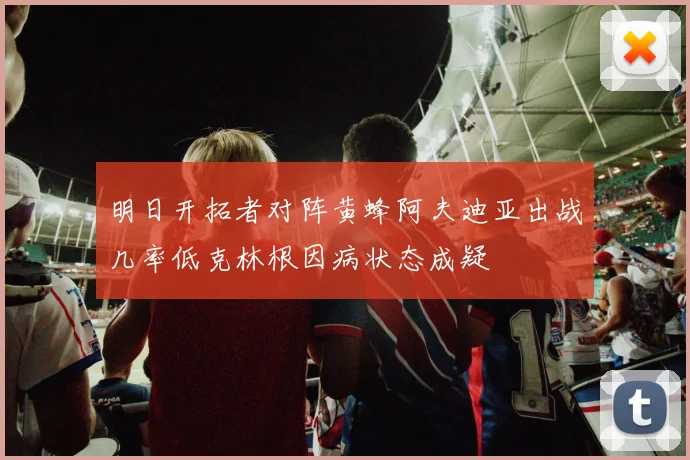 明日开拓者对阵黄蜂阿夫迪亚出战几率低克林根因病状态成疑