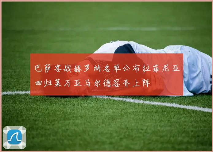 巴萨客战赫罗纳名单公布拉菲尼亚回归莱万亚马尔德容齐上阵