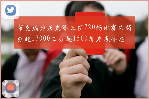 布克成为历史第三在720场比赛内得分超17000三分超1500与库表齐名